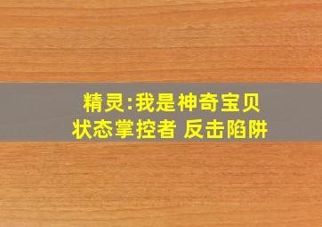 精灵:我是神奇宝贝状态掌控者 反击陷阱